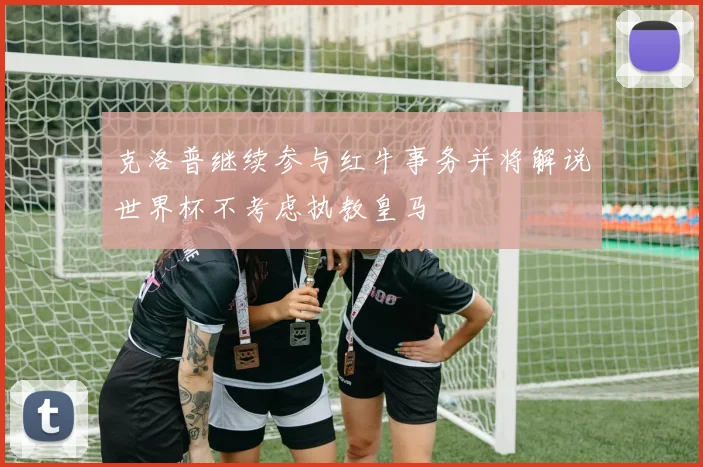 克洛普继续参与红牛事务并将解说世界杯不考虑执教皇马