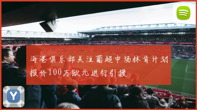 海港俱乐部关注葡超中场林肯计划报价100万欧元进行引援