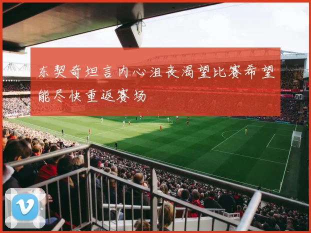 东契奇坦言内心沮丧渴望比赛希望能尽快重返赛场