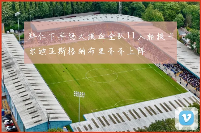 拜仁下半场大换血全队11人轮换卡尔迪亚斯格纳布里齐齐上阵