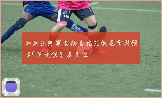 加纳巫师赛前扬言施咒凯恩曾因预言C罗受伤引发关注