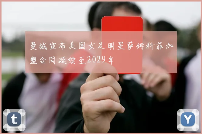 曼城宣布美国女足明星萨姆科菲加盟合同延续至2029年